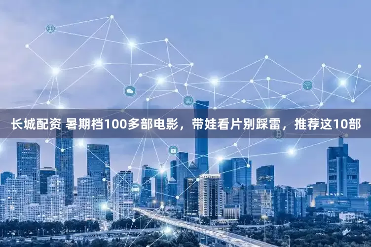 长城配资 暑期档100多部电影，带娃看片别踩雷，推荐这10部