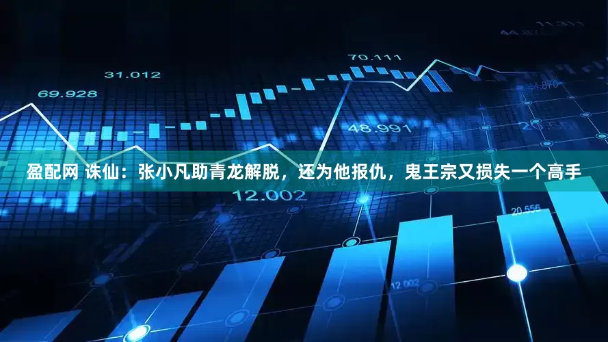 盈配网 诛仙：张小凡助青龙解脱，还为他报仇，鬼王宗又损失一个高手