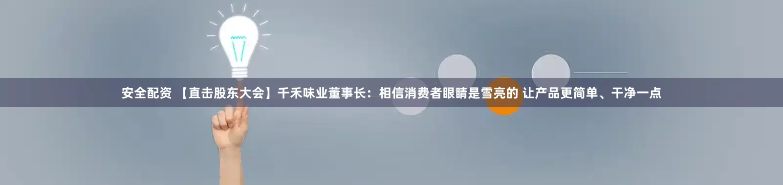 安全配资 【直击股东大会】千禾味业董事长：相信消费者眼睛是雪亮的 让产品更简单、干净一点