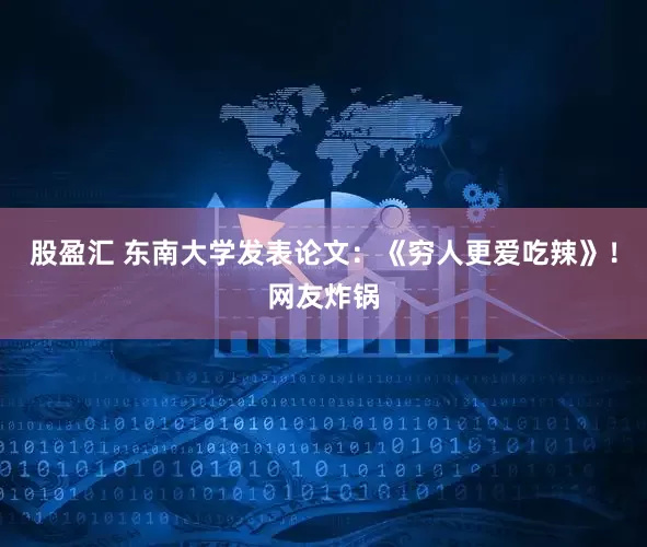 股盈汇 东南大学发表论文：《穷人更爱吃辣》！网友炸锅