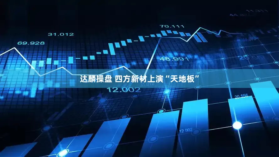 达麟操盘 四方新材上演“天地板”