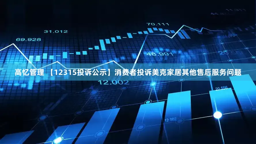 高忆管理 【12315投诉公示】消费者投诉美克家居其他售后服务问题