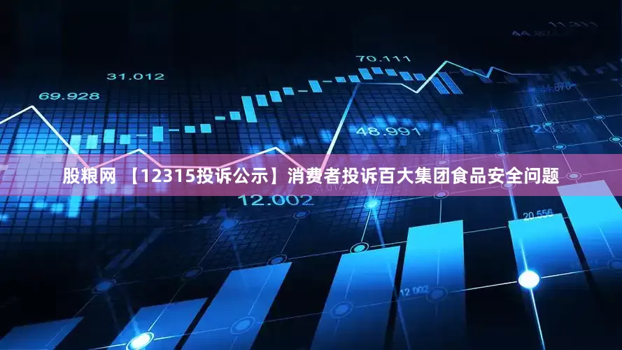 股粮网 【12315投诉公示】消费者投诉百大集团食品安全问题