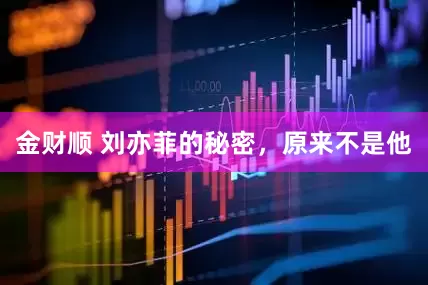 金财顺 刘亦菲的秘密，原来不是他