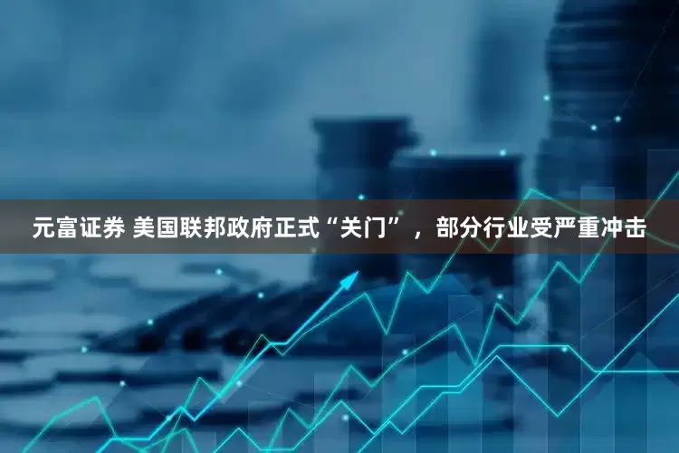 元富证券 美国联邦政府正式“关门” ，部分行业受严重冲击