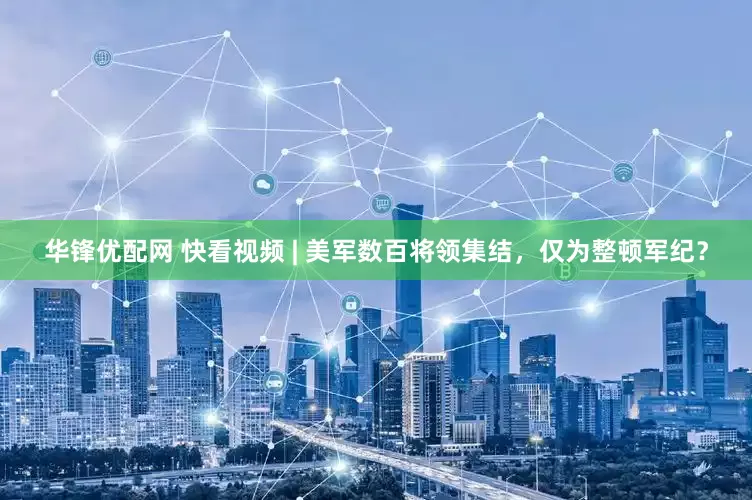 华锋优配网 快看视频 | 美军数百将领集结，仅为整顿军纪？