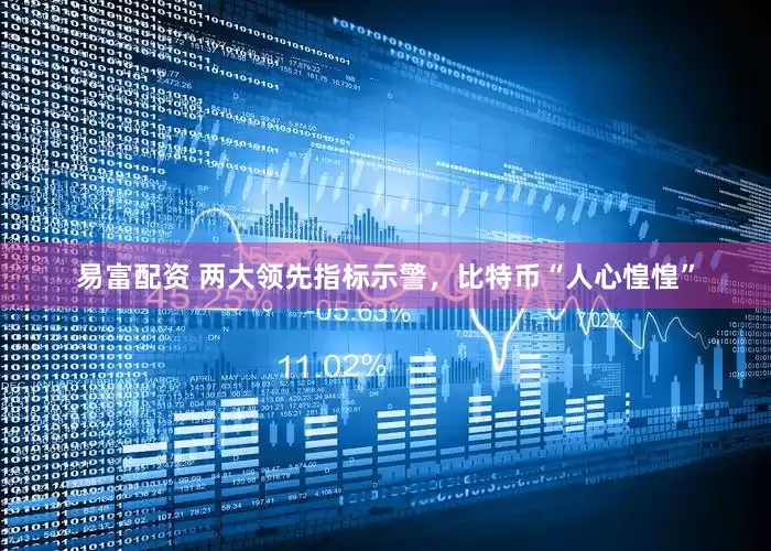 易富配资 两大领先指标示警，比特币“人心惶惶”