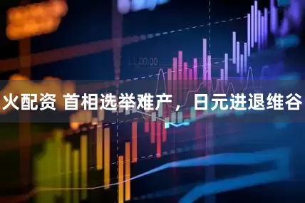 火配资 首相选举难产，日元进退维谷