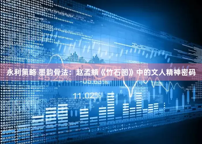 永利策略 墨韵骨法：赵孟頫《竹石图》中的文人精神密码