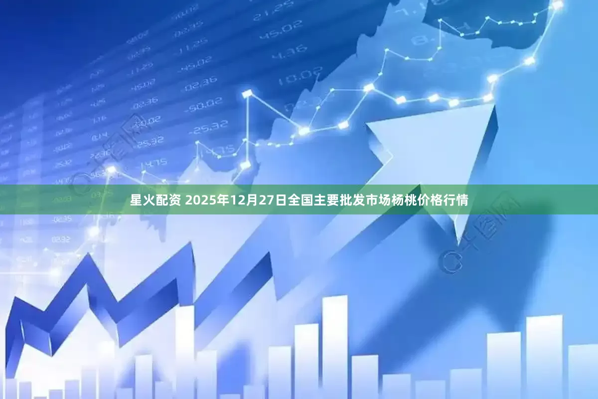 星火配资 2025年12月27日全国主要批发市场杨桃价格行情