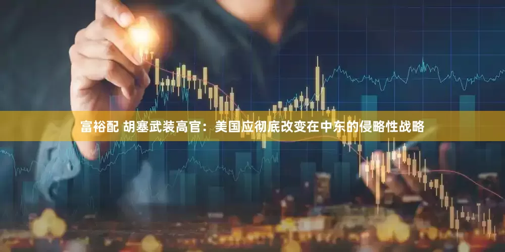 富裕配 胡塞武装高官：美国应彻底改变在中东的侵略性战略